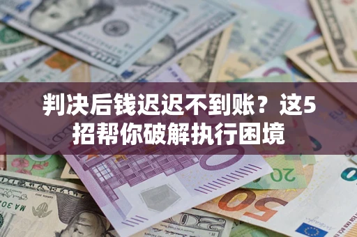 北京判决后钱迟迟不到账？这5招帮你破解执行困境