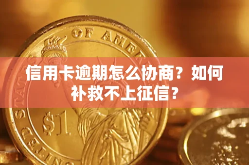 北京信用卡逾期怎么协商？如何补救不上征信？