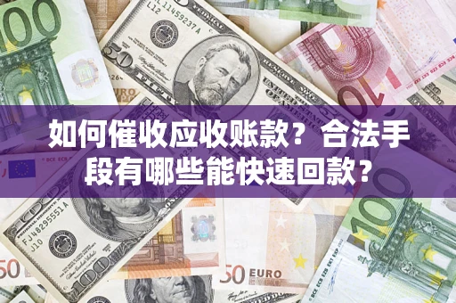 北京如何催收应收账款？合法手段有哪些能快速回款？