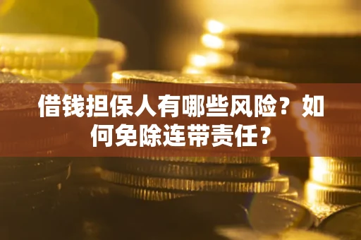 北京借钱担保人有哪些风险？如何免除连带责任？