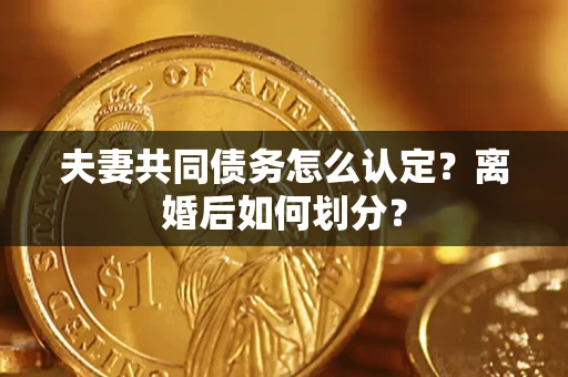 北京夫妻共同债务怎么认定？离婚后如何划分？