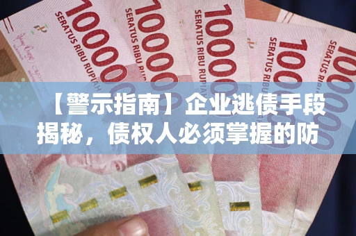 北京【警示指南】企业逃债手段揭秘，债权人必须掌握的防坑宝典