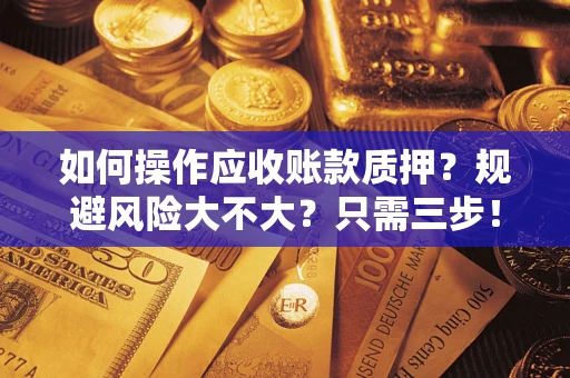 北京如何操作应收账款质押？规避风险大不大？只需三步！