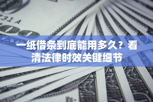 北京一纸借条到底能用多久？看清法律时效关键细节