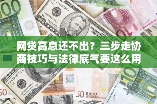 北京网贷高息还不出？三步走协商技巧与法律底气要这么用
