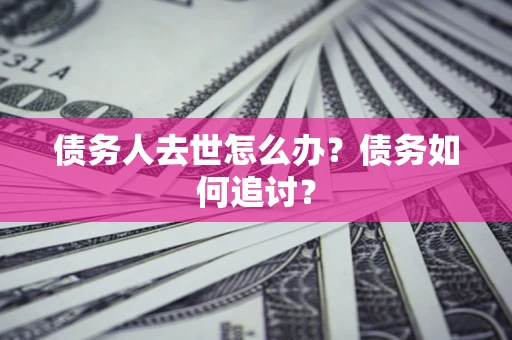 北京债务人去世怎么办？债务如何追讨？