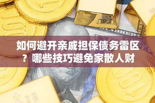 北京如何避开亲戚担保债务雷区？哪些技巧避免家散人财