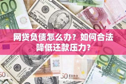 北京网贷负债怎么办？如何合法降低还款压力？