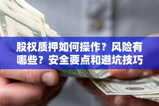 北京股权质押如何操作？风险有哪些？安全要点和避坑技巧？