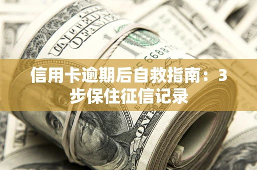 北京信用卡逾期后自救指南：3步保住征信记录