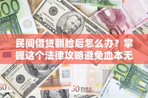 北京民间借贷翻脸后怎么办？掌握这个法律攻略避免血本无归