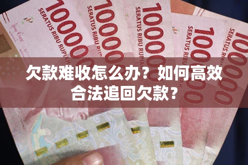北京欠款难收怎么办？如何高效合法追回欠款？