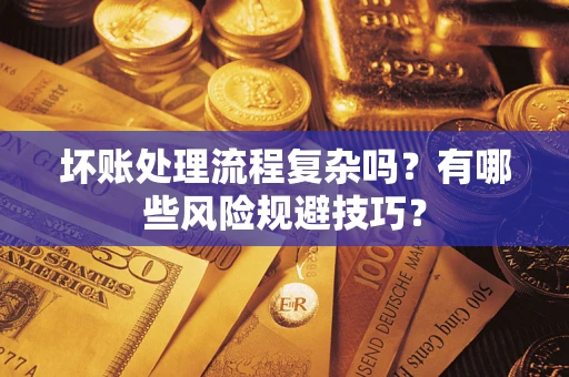 北京坏账处理流程复杂吗？有哪些风险规避技巧？