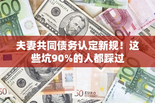 北京夫妻共同债务认定新规！这些坑90%的人都踩过