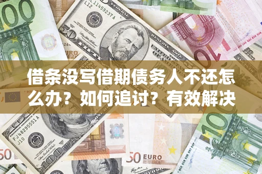 北京借条没写借期债务人不还怎么办？如何追讨？有效解决方案！