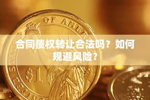 北京合同债权转让合法吗?如何规避风险? 北京合同债权转让合法吗?如何规避风险?
