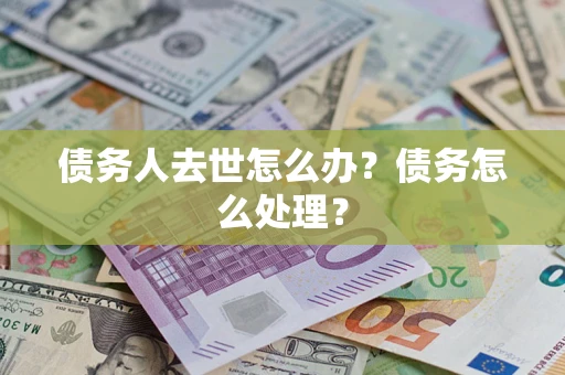 北京债务人去世怎么办？债务怎么处理？