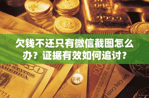 北京欠钱不还只有微信截图怎么办？证据有效如何追讨？