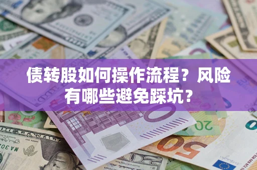 北京债转股如何操作流程?风险有哪些避免踩坑? 北京债转股如何操作流程?风险有哪些避免踩坑?