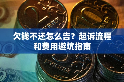 北京欠钱不还怎么告?起诉流程和费用避坑指南 北京欠钱不还怎么告?起诉流程和费用避坑指南