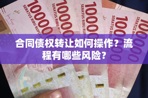 北京合同债权转让如何操作？流程有哪些风险？