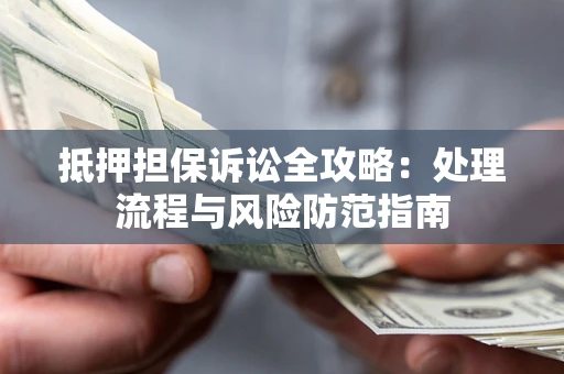 北京抵押担保诉讼全攻略：处理流程与风险防范指南