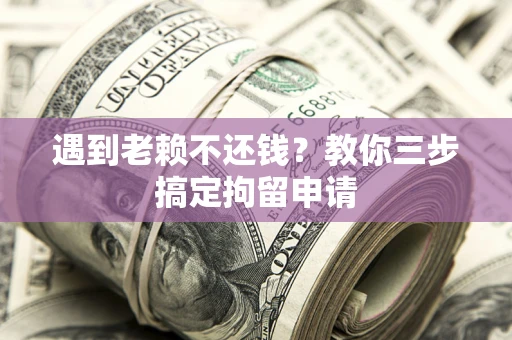 北京遇到老赖不还钱？教你三步搞定拘留申请