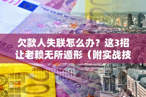 北京欠款人失联怎么办？这3招让老赖无所遁形（附实战技巧）