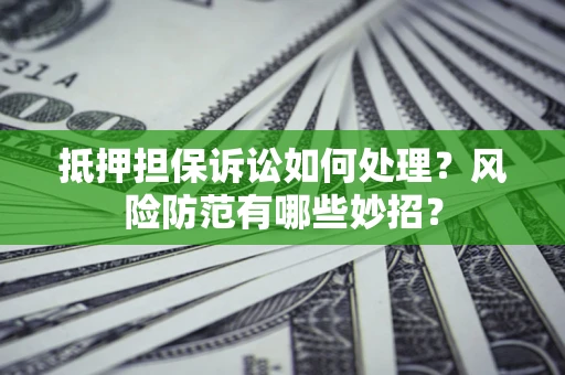 北京抵押担保诉讼如何处理？风险防范有哪些妙招？