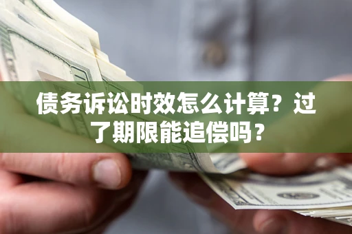 北京债务诉讼时效怎么计算？过了期限能追偿吗？