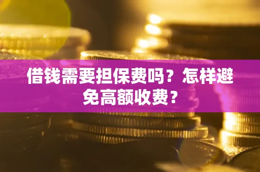 北京借钱需要担保费吗？怎样避免高额收费？