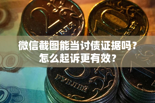 北京微信截图能当讨债证据吗？怎么起诉更有效？