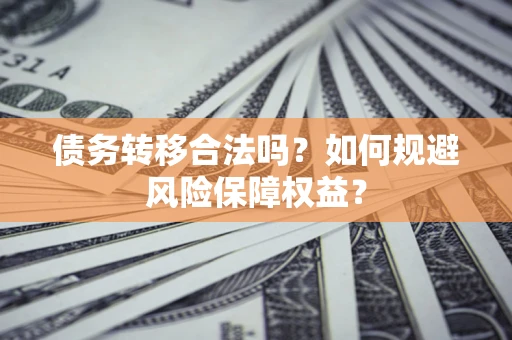 北京债务转移合法吗？如何规避风险保障权益？