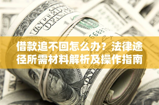 北京借款追不回怎么办?法律途径所需材料解析及操作指南 北京借款追不回怎么办?法律途径所需材料解析及操作指南