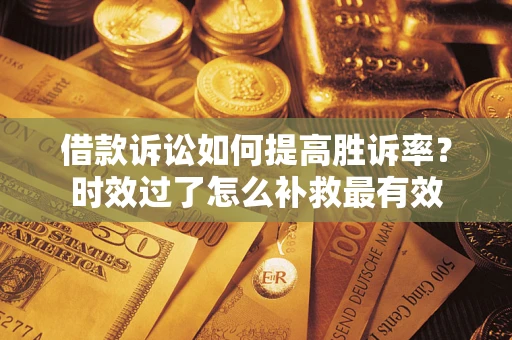 北京借款诉讼如何提高胜诉率？时效过了怎么补救最有效