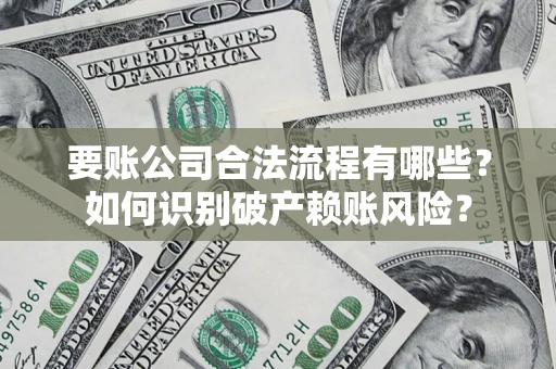 北京要账公司合法流程有哪些？如何识别破产赖账风险？