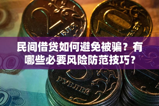 北京民间借贷如何避免被骗？有哪些必要风险防范技巧？