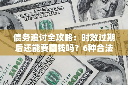 北京债务追讨全攻略：时效过期后还能要回钱吗？6种合法手段助你维权