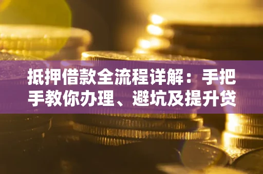 北京抵押借款全流程详解：手把手教你办理、避坑及提升贷款额度