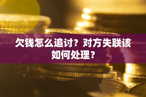北京欠钱怎么追讨？对方失联该如何处理？