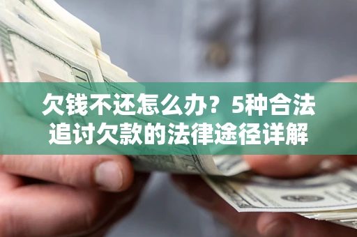 北京欠钱不还怎么办？5种合法追讨欠款的法律途径详解