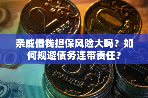 北京亲戚借钱担保风险大吗？如何规避债务连带责任？