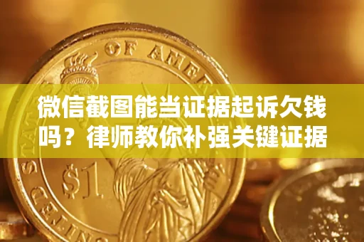 北京微信截图能当证据起诉欠钱吗？律师教你补强关键证据