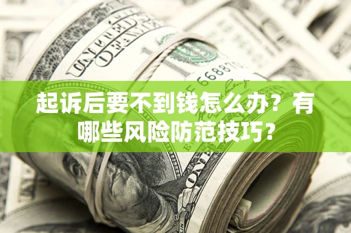 北京起诉后要不到钱怎么办?有哪些风险防范技巧? 北京起诉后要不到钱怎么办?有哪些风险防范技巧?