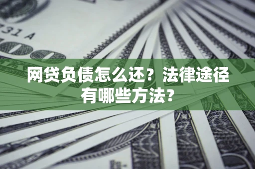 北京网贷负债怎么还？法律途径有哪些方法？