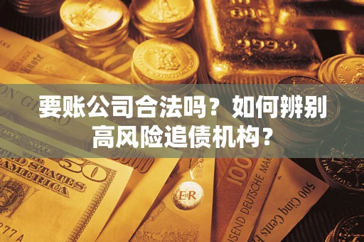 北京要账公司合法吗？如何辨别高风险追债机构？