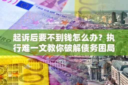 北京起诉后要不到钱怎么办？执行难一文教你破解债务困局