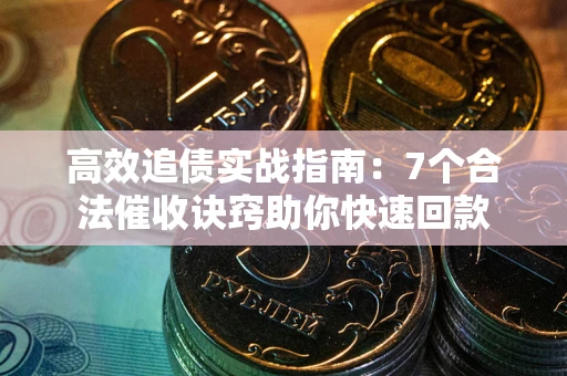 北京高效追债实战指南：7个合法催收诀窍助你快速回款