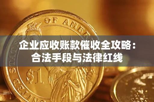 北京企业应收账款催收全攻略：合法手段与法律红线