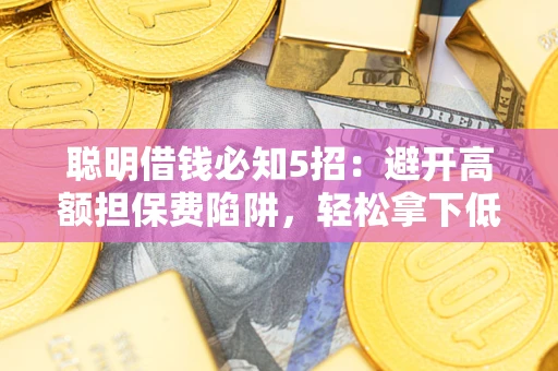 北京聪明借钱必知5招：避开高额担保费陷阱，轻松拿下低息贷款